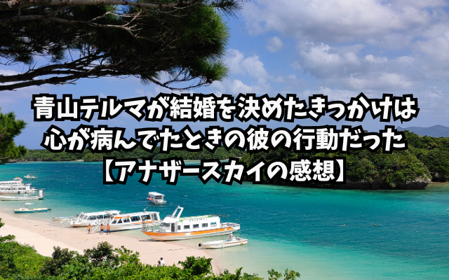 青山テルマが結婚を決めたきっかけは心が病んでたときの彼の行動だった【アナザースカイの感想】